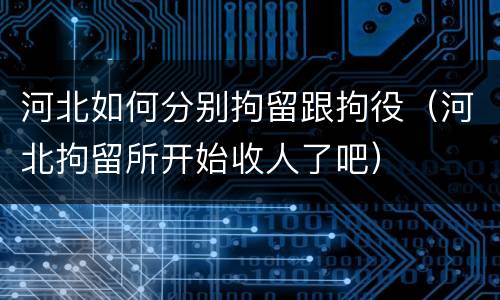 河北如何分别拘留跟拘役（河北拘留所开始收人了吧）