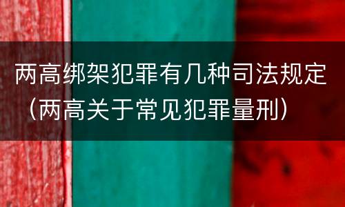 两高绑架犯罪有几种司法规定（两高关于常见犯罪量刑）