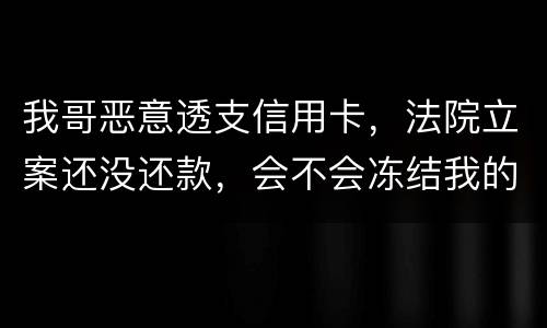 我哥恶意透支信用卡，法院立案还没还款，会不会冻结我的银行帐户
