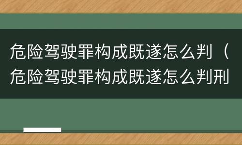 危险驾驶罪构成既遂怎么判（危险驾驶罪构成既遂怎么判刑）