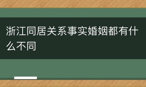 浙江同居关系事实婚姻都有什么不同