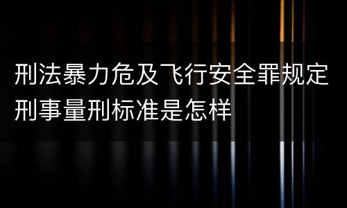 刑法暴力危及飞行安全罪规定刑事量刑标准是怎样