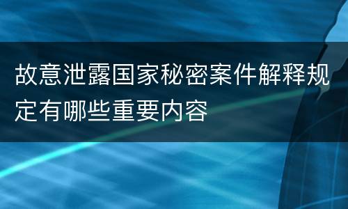 故意泄露国家秘密案件解释规定有哪些重要内容