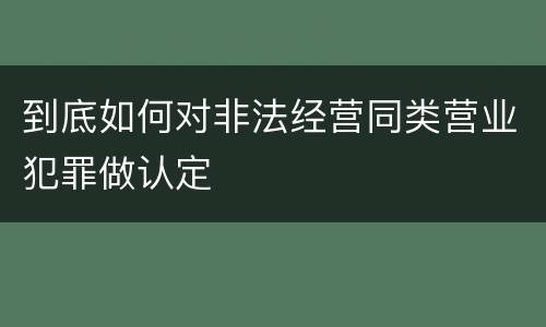 到底如何对非法经营同类营业犯罪做认定