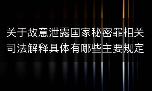 关于故意泄露国家秘密罪相关司法解释具体有哪些主要规定
