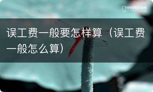 误工费一般要怎样算（误工费一般怎么算）