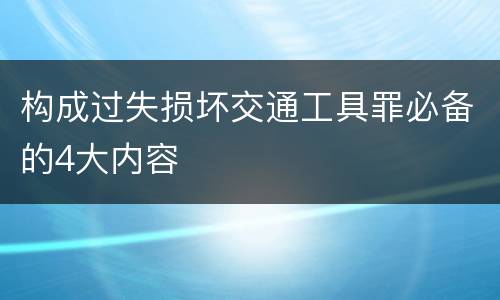 构成过失损坏交通工具罪必备的4大内容