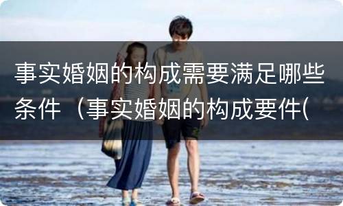 事实婚姻的构成需要满足哪些条件（事实婚姻的构成要件( ）
