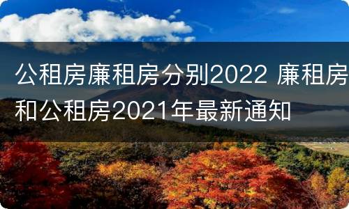 公租房廉租房分别2022 廉租房和公租房2021年最新通知