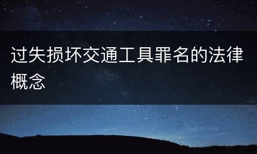 过失损坏交通工具罪名的法律概念