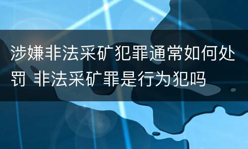涉嫌非法采矿犯罪通常如何处罚 非法采矿罪是行为犯吗