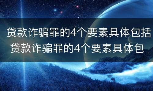 贷款诈骗罪的4个要素具体包括 贷款诈骗罪的4个要素具体包括什么