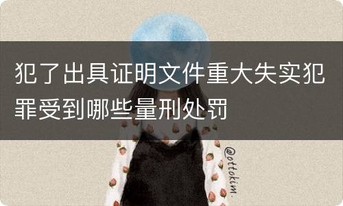 犯了出具证明文件重大失实犯罪受到哪些量刑处罚