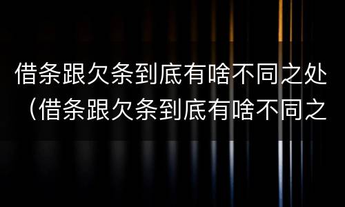 借条跟欠条到底有啥不同之处（借条跟欠条到底有啥不同之处呢）