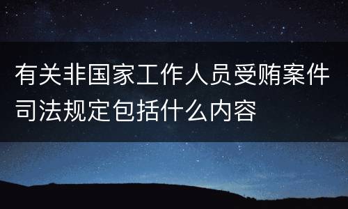 有关非国家工作人员受贿案件司法规定包括什么内容
