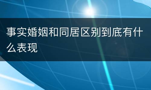 事实婚姻和同居区别到底有什么表现