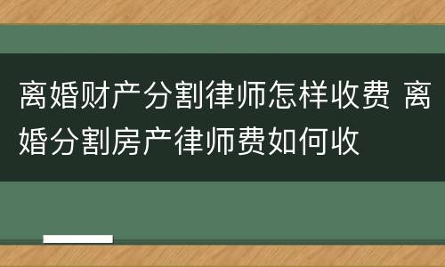 离婚财产分割律师怎样收费 离婚分割房产律师费如何收