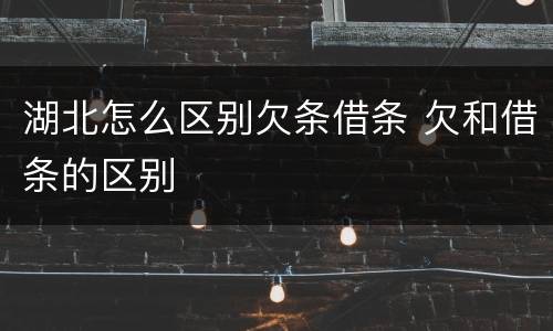 湖北怎么区别欠条借条 欠和借条的区别