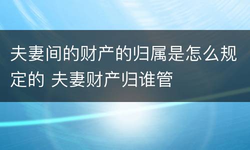 夫妻间的财产的归属是怎么规定的 夫妻财产归谁管
