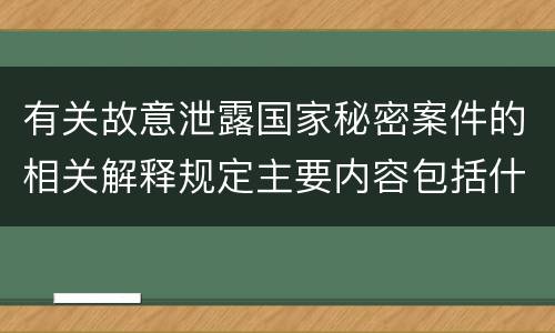 有关故意泄露国家秘密案件的相关解释规定主要内容包括什么