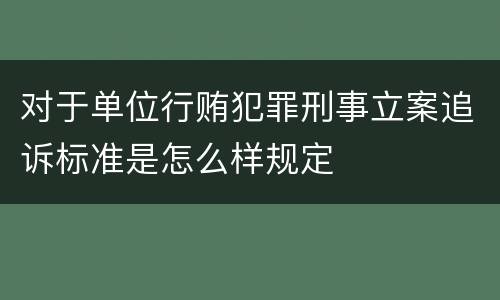 对于单位行贿犯罪刑事立案追诉标准是怎么样规定