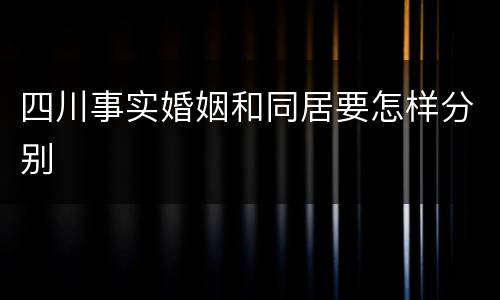 四川事实婚姻和同居要怎样分别