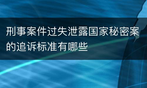 刑事案件过失泄露国家秘密案的追诉标准有哪些