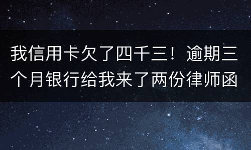 我信用卡欠了四千三！逾期三个月银行给我来了两份律师函我该咋办？发工资还有一星期