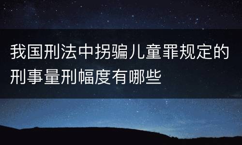 我国刑法中拐骗儿童罪规定的刑事量刑幅度有哪些