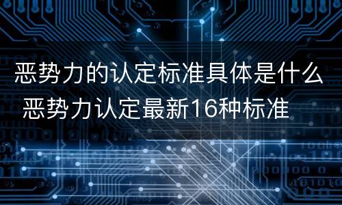 恶势力的认定标准具体是什么 恶势力认定最新16种标准