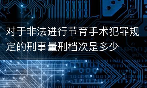 对于非法进行节育手术犯罪规定的刑事量刑档次是多少