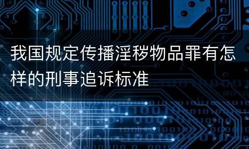 我国规定传播淫秽物品罪有怎样的刑事追诉标准