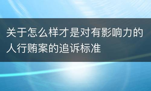 关于怎么样才是对有影响力的人行贿案的追诉标准