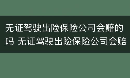无证驾驶出险保险公司会赔的吗 无证驾驶出险保险公司会赔的吗多少钱