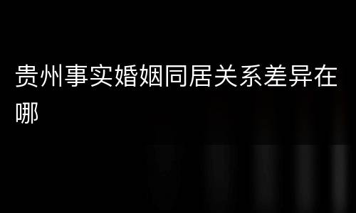 贵州事实婚姻同居关系差异在哪