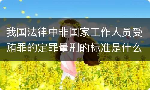 我国法律中非国家工作人员受贿罪的定罪量刑的标准是什么