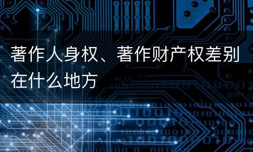 著作人身权、著作财产权差别在什么地方