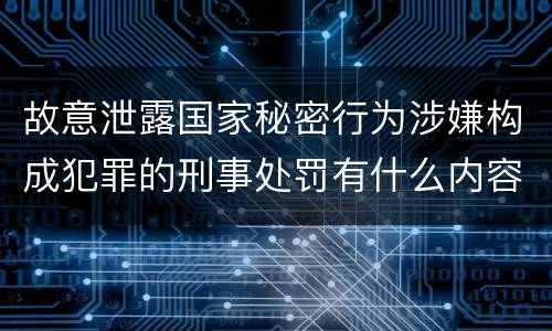 故意泄露国家秘密行为涉嫌构成犯罪的刑事处罚有什么内容