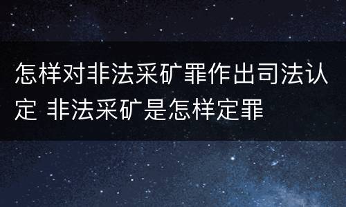 怎样对非法采矿罪作出司法认定 非法采矿是怎样定罪