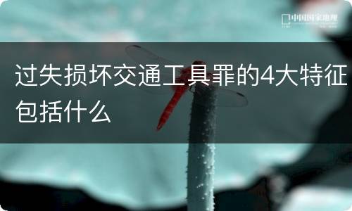 过失损坏交通工具罪的4大特征包括什么