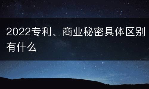 2022专利、商业秘密具体区别有什么