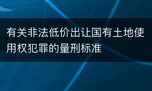 有关非法低价出让国有土地使用权犯罪的量刑标准