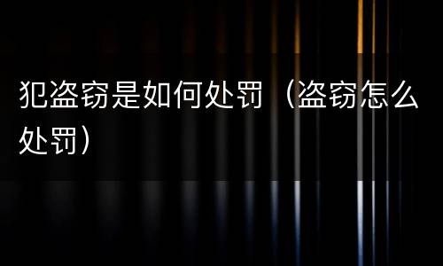 犯盗窃是如何处罚（盗窃怎么处罚）