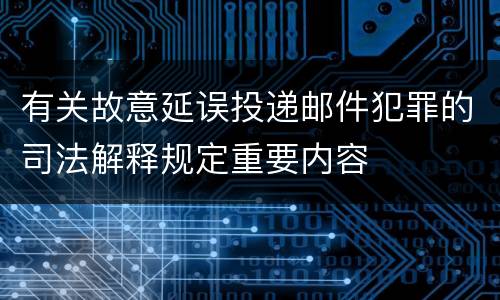 有关故意延误投递邮件犯罪的司法解释规定重要内容