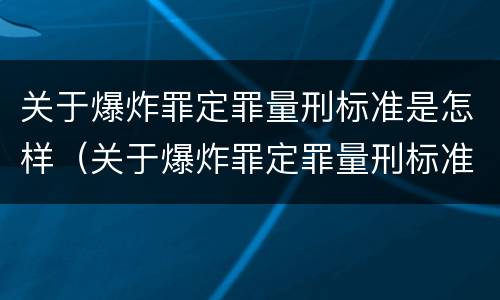关于爆炸罪定罪量刑标准是怎样（关于爆炸罪定罪量刑标准是怎样规定的）