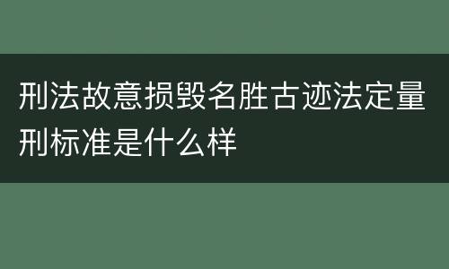 刑法故意损毁名胜古迹法定量刑标准是什么样