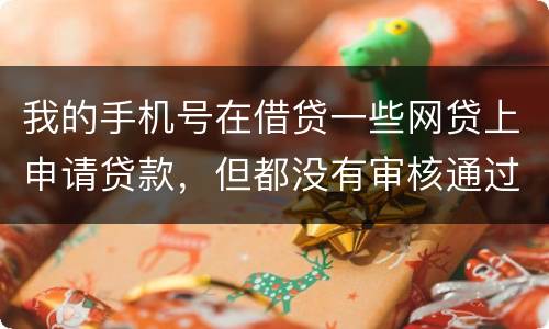 我的手机号在借贷一些网贷上申请贷款，但都没有审核通过，但是绑定了我的身份证和银行