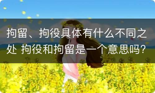 拘留、拘役具体有什么不同之处 拘役和拘留是一个意思吗?