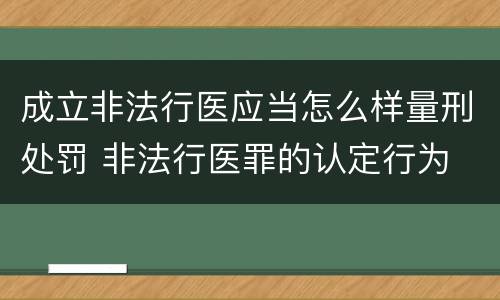 成立非法行医应当怎么样量刑处罚 非法行医罪的认定行为