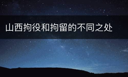 山西拘役和拘留的不同之处